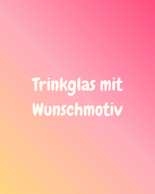 Trinkglas mit Wunschmotiv